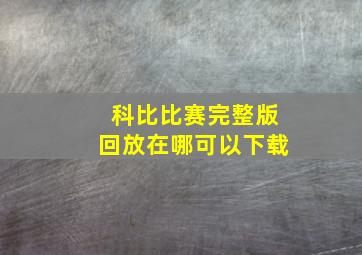 科比比赛完整版回放在哪可以下载