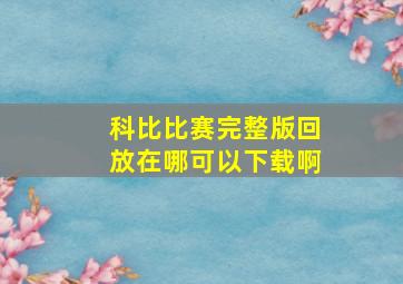 科比比赛完整版回放在哪可以下载啊