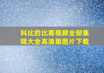 科比的比赛视频全部集锦大全高清版图片下载