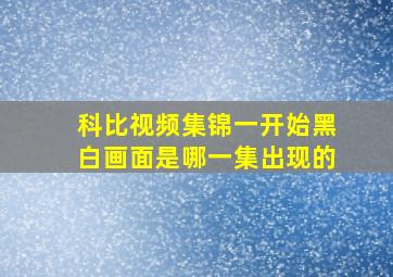 科比视频集锦一开始黑白画面是哪一集出现的