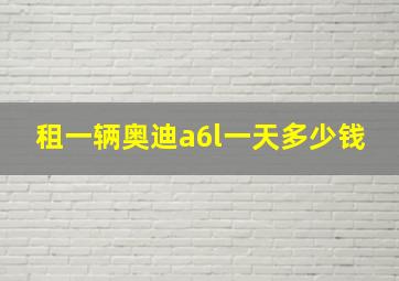 租一辆奥迪a6l一天多少钱