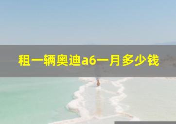 租一辆奥迪a6一月多少钱