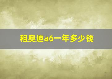 租奥迪a6一年多少钱