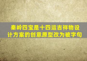 秦岭四宝是十四运吉祥物设计方案的创意原型改为被字句