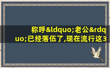 称呼“老公”已经落伍了,现在流行这3种叫法!