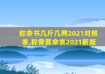 称命书几斤几两2021对照表,称骨算命表2021新版