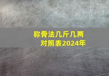 称骨法几斤几两对照表2024年