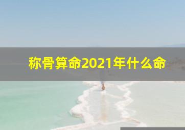 称骨算命2021年什么命