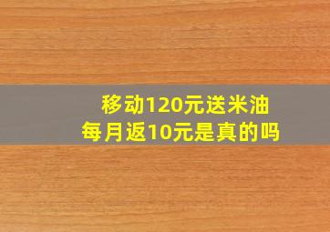 移动120元送米油每月返10元是真的吗