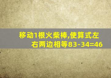 移动1根火柴棒,使算式左右两边相等83-34=46