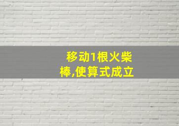 移动1根火柴棒,使算式成立