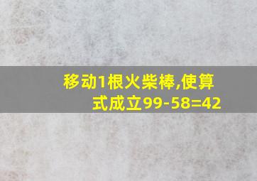 移动1根火柴棒,使算式成立99-58=42