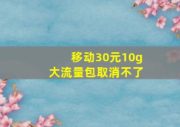 移动30元10g大流量包取消不了