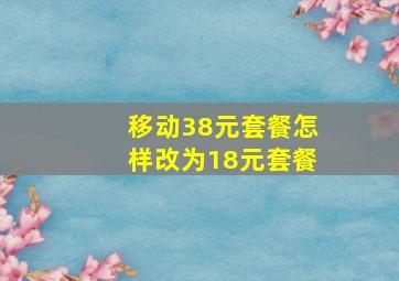 移动38元套餐怎样改为18元套餐