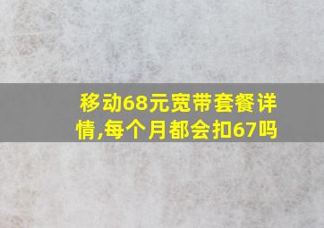 移动68元宽带套餐详情,每个月都会扣67吗