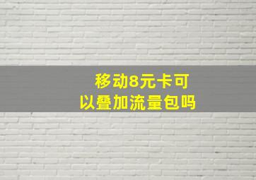 移动8元卡可以叠加流量包吗