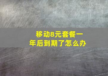 移动8元套餐一年后到期了怎么办