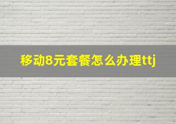 移动8元套餐怎么办理ttj