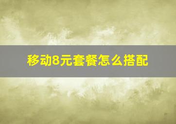 移动8元套餐怎么搭配