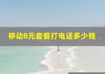 移动8元套餐打电话多少钱