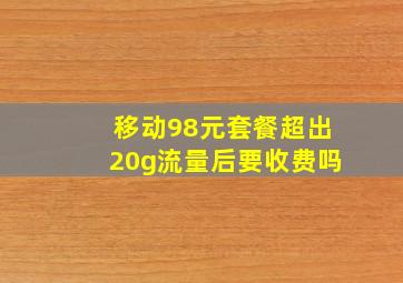 移动98元套餐超出20g流量后要收费吗