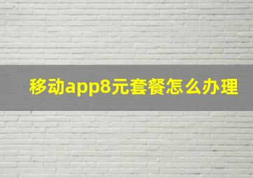 移动app8元套餐怎么办理