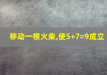 移动一根火柴,使5+7=9成立