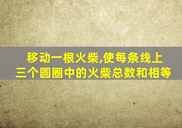 移动一根火柴,使每条线上三个圆圈中的火柴总数和相等