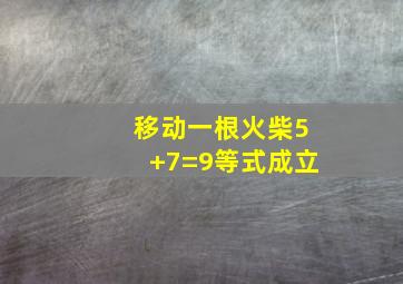 移动一根火柴5+7=9等式成立