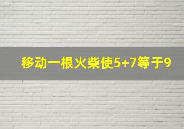 移动一根火柴使5+7等于9