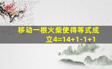 移动一根火柴使得等式成立4=14+1-1+1