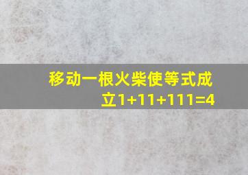 移动一根火柴使等式成立1+11+111=4