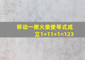 移动一根火柴使等式成立1+11+1=123