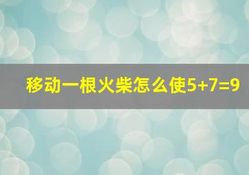 移动一根火柴怎么使5+7=9