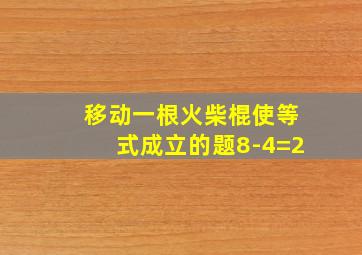 移动一根火柴棍使等式成立的题8-4=2