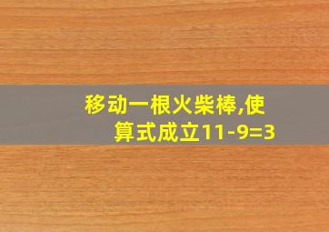 移动一根火柴棒,使算式成立11-9=3