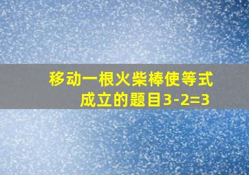 移动一根火柴棒使等式成立的题目3-2=3