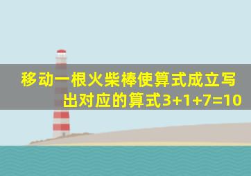 移动一根火柴棒使算式成立写出对应的算式3+1+7=10