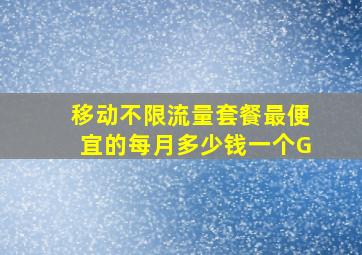 移动不限流量套餐最便宜的每月多少钱一个G