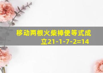 移动两根火柴棒使等式成立21-1-7-2=14