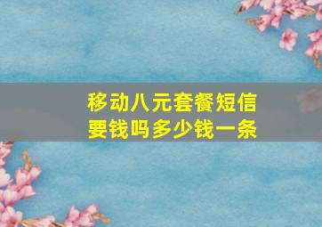 移动八元套餐短信要钱吗多少钱一条