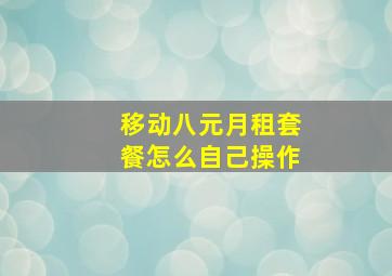 移动八元月租套餐怎么自己操作