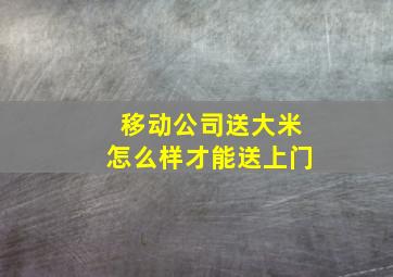 移动公司送大米怎么样才能送上门