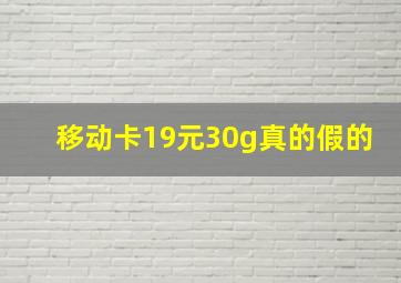 移动卡19元30g真的假的