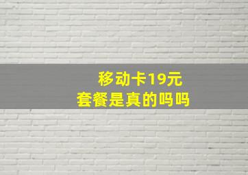 移动卡19元套餐是真的吗吗