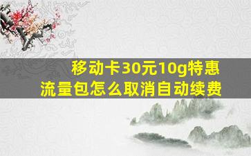 移动卡30元10g特惠流量包怎么取消自动续费