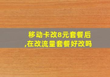 移动卡改8元套餐后,在改流量套餐好改吗