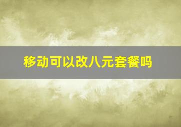 移动可以改八元套餐吗