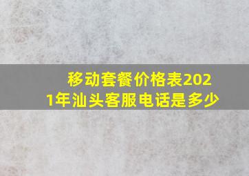 移动套餐价格表2021年汕头客服电话是多少