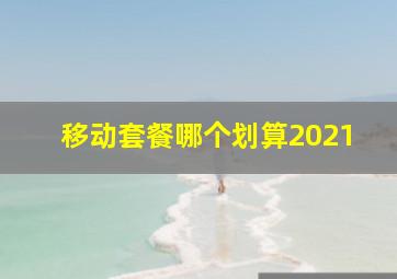 移动套餐哪个划算2021